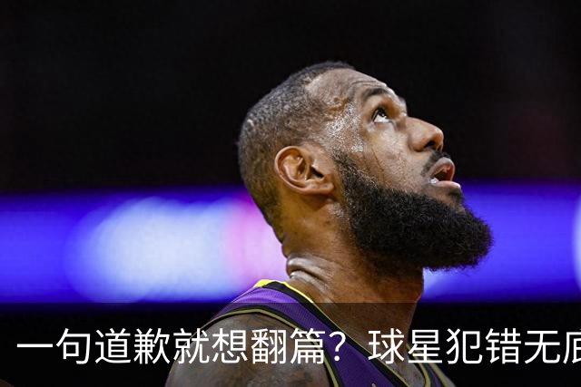一句道歉就想翻篇？球星犯错无底线包容，追捧该有边界