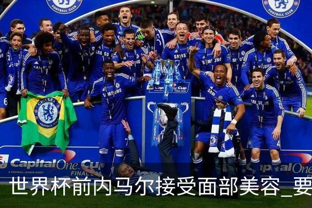 世界杯前内马尔接受面部美容 要让自己变得更年轻