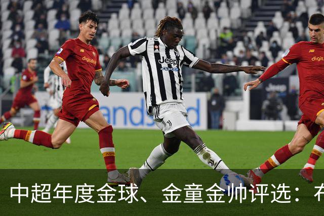 中超年度金球、金童金帅评选：布尼亚明入围金球+金童，5人争金帅