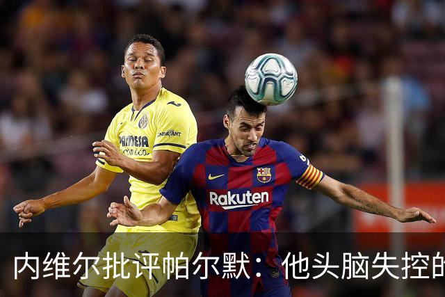 内维尔批评帕尔默：他头脑失控的行为很愚蠢，罗杰斯也该吃到红牌