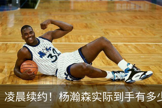 凌晨续约！杨瀚森实际到手有多少钱？姚明之后又一位中国中锋！