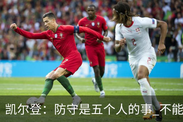 凯尔登：防守是五个人的事 不能把压力全丢给科内特