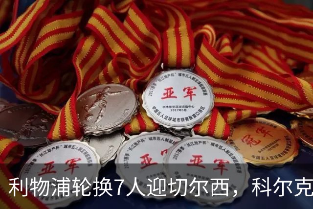 利物浦轮换7人迎切尔西，科尔克兹未入名单