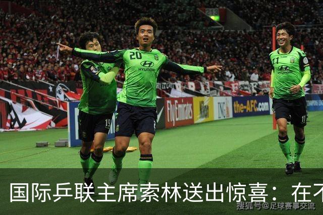 国际乒联主席索林送出惊喜：在不久的将来，会带着一项重大活动来上海