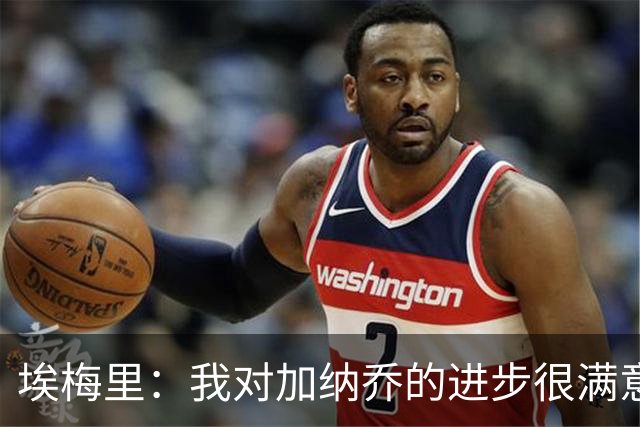 埃梅里：我对加纳乔的进步很满意，他会获得出场机会