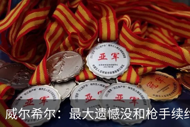 威尔希尔：最大遗憾没和枪手续约；我有机会达到小白的高度