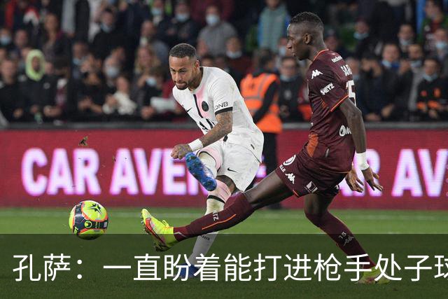 孔萨：一直盼着能打进枪手处子球，定位球教练也说等着我进球