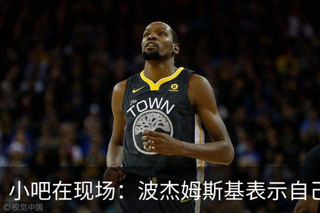 小吧在现场：波杰姆斯基表示自己将缺席明日的背靠背比赛