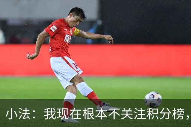 小法：我现在根本不关注积分榜，建立并巩固团队文化重要得多