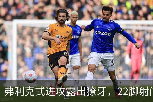 弗利克式进攻露出獠牙，22脚射门打崩对手​