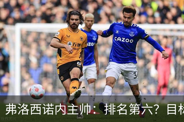弗洛西诺内主帅：排名第六？目标依然是保级，要努力踢出精彩比赛