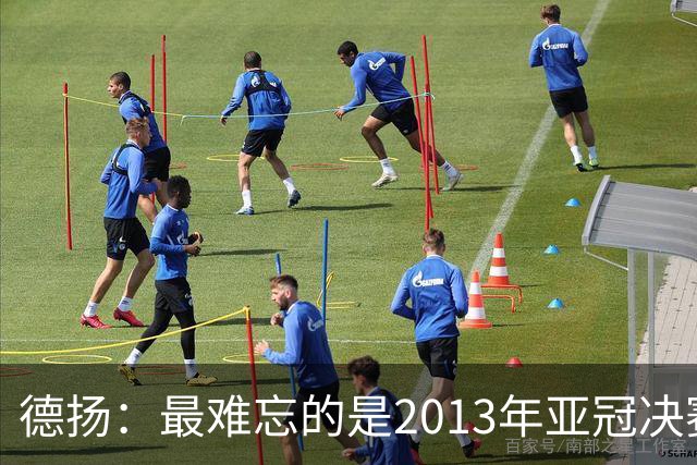 德扬：最难忘的是2013年亚冠决赛打进广州队的