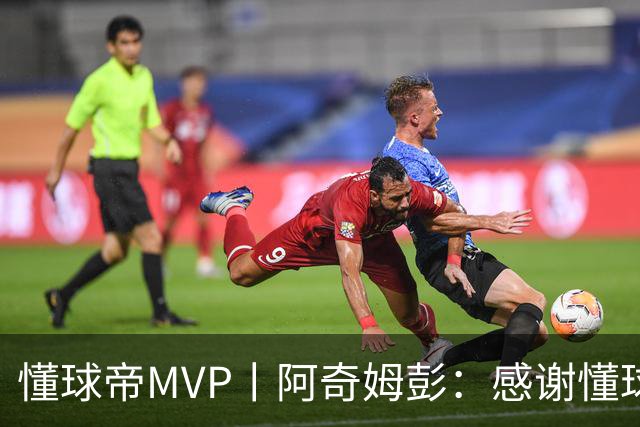 懂球帝MVP丨阿奇姆彭：感谢懂球帝网友们，我们会战斗到最后