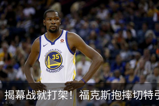 揭幕战就打架！福克斯抱摔切特引发雷霆马刺混战