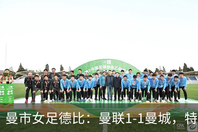 曼市女足德比：曼联1-1曼城，特兰89分钟帮助红魔绝平