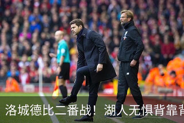 洛城德比二番战！湖人无惧背靠背盼再胜快船