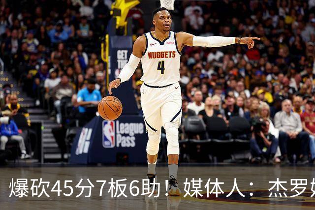 爆砍45分7板6助！媒体人：杰罗姆暴打了爵士后场一整场 太残暴了