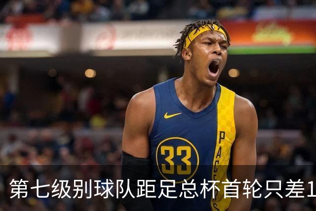 第七级别球队距足总杯首轮只差1场，头号射手11场10球