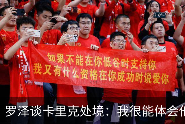 罗泽谈卡里克处境：我很能体会他的感受，教练也只是普通人