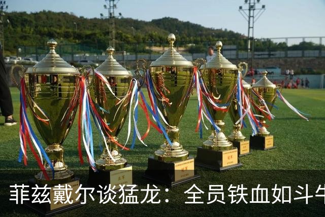菲兹戴尔谈猛龙：全员铁血如斗牛犬 他们对抗出色&速度极快
