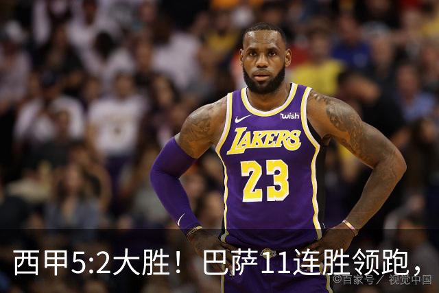 西甲5:2大胜！巴萨11连胜领跑，皇马为何落后？