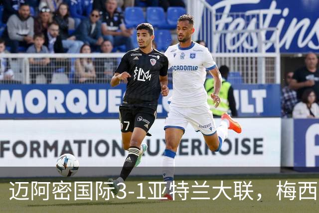 迈阿密国际3-1亚特兰大联，梅西梅开二度，苏亚雷斯两助攻