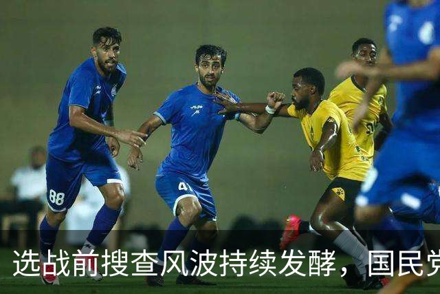 选战前搜查风波持续发酵，国民党多人接连发声，争议越闹越大