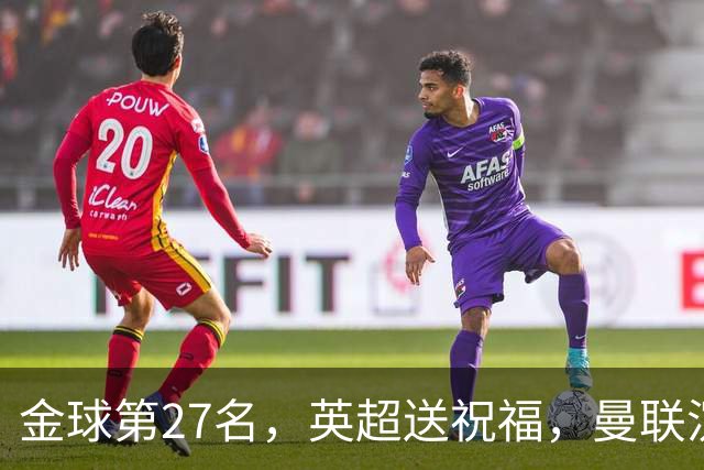 金球第27名，英超送祝福，曼联沉默：B费的队长位置正在松动