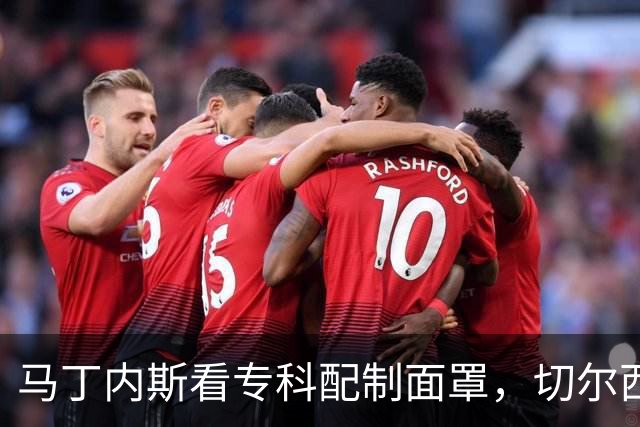 马丁内斯看专科配制面罩，切尔西门将争取提前复出