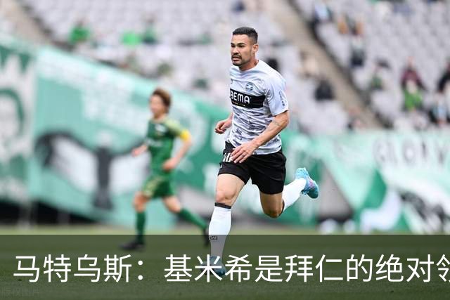 马特乌斯：基米希是拜仁的绝对领袖，能够在关键时刻改变比赛