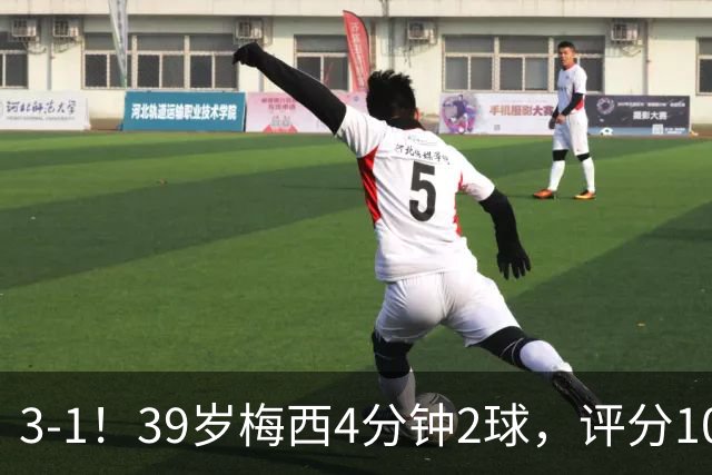 3-1！39岁梅西4分钟2球，评分10分再获MVP，19场造35球