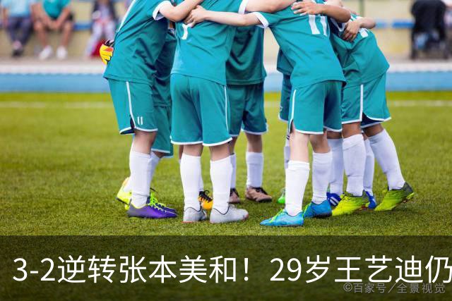 3-2逆转张本美和！29岁王艺迪仍定海神针 国乒扳平大比分回起跑线