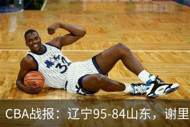 CBA战报：辽宁95-84山东，谢里夫-库珀22+5+8