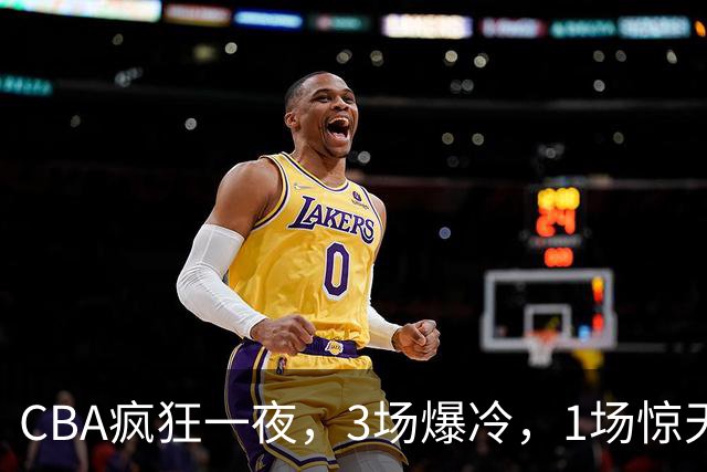 CBA疯狂一夜，3场爆冷，1场惊天大逆转，3支非季后赛球队揪翻劲旅