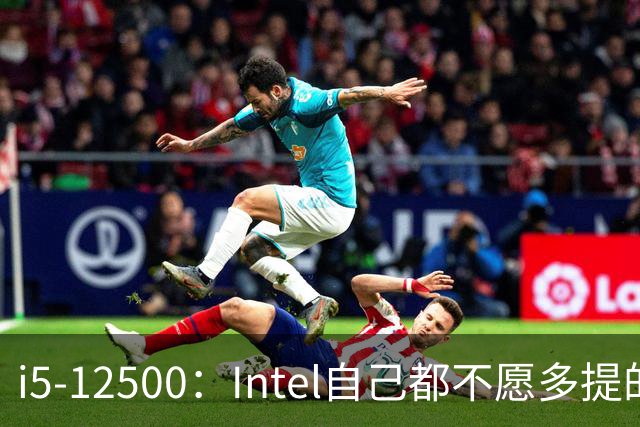 i5-12500：Intel自己都不愿多提的12代“异类”